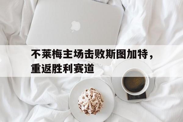 不莱梅主场击败斯图加特，重返胜利赛道的简单介绍