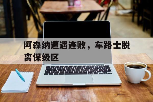 阿森纳遭遇连败，车路士脱离保级区的简单介绍