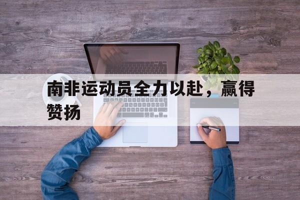 南非运动员全力以赴，赢得赞扬的简单介绍