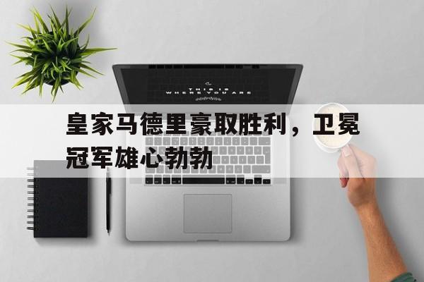 包含皇家马德里豪取胜利，卫冕冠军雄心勃勃的词条