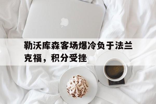 关于勒沃库森客场爆冷负于法兰克福，积分受挫的信息