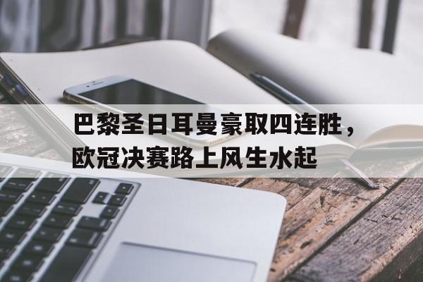 包含巴黎圣日耳曼豪取四连胜，欧冠决赛路上风生水起的词条