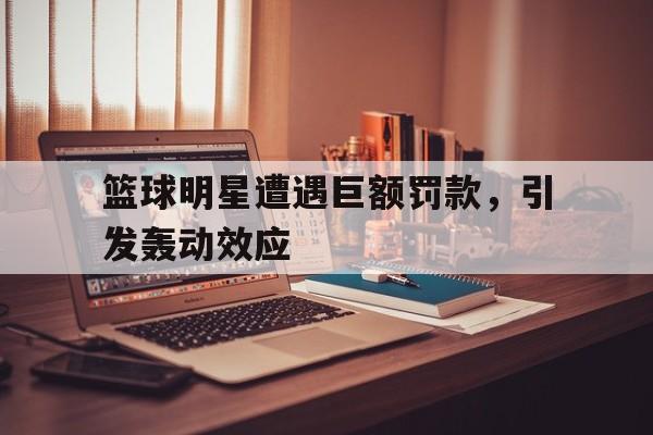 包含篮球明星遭遇巨额罚款，引发轰动效应的词条